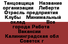 Танцовщица › Название организации ­ Либерти › Отрасль предприятия ­ Клубы › Минимальный оклад ­ 59 000 - Все города Работа » Вакансии   . Калининградская обл.,Советск г.